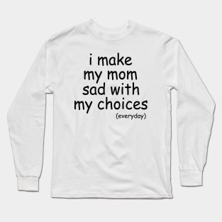 i make my mom sad with my choices everyday Long Sleeve T-Shirt